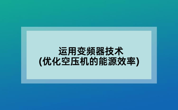 運(yùn)用變頻器技術(shù)(優(yōu)化空壓機(jī)的能源效率)