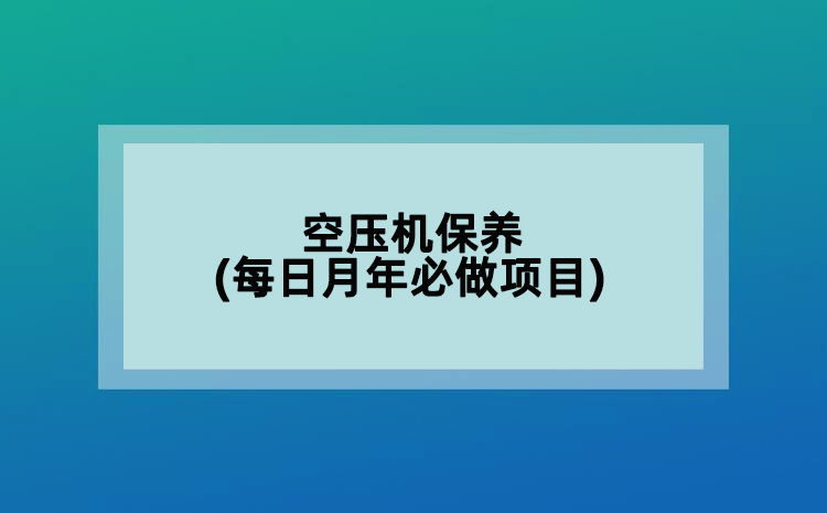 空壓機(jī)保養(yǎng)(每日月年必做項(xiàng)目)