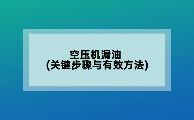 空壓機(jī)漏油(關(guān)鍵步驟與有效方法)