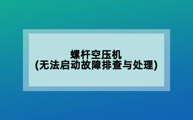 螺桿空壓機(jī)(無法啟動(dòng)故障排查與處理)