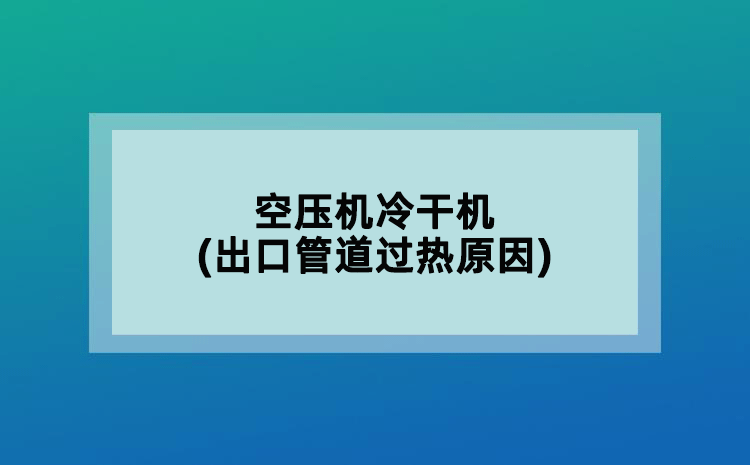 空壓機(jī)冷干機(jī)(出口管道過熱原因)