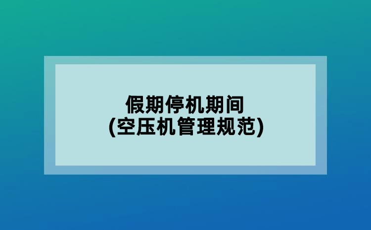 假期停機(jī)期間(空壓機(jī)管理規(guī)范)