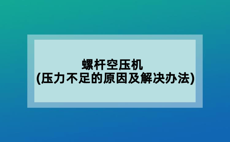 螺桿空壓機(jī)(壓力不足的原因及解決辦法)