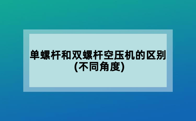 單螺桿和雙螺桿空壓機(jī)的區(qū)別(不同角度)