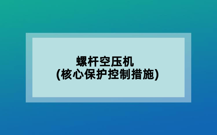 螺桿空壓機(jī)(核心保護(hù)控制措施)