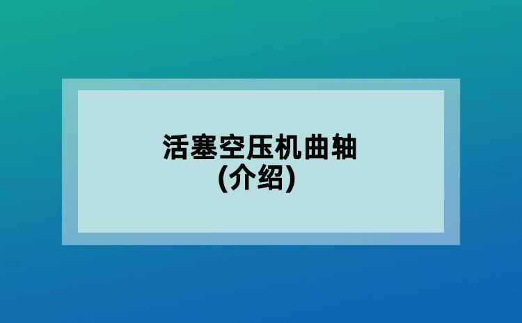 活塞空壓機曲軸(介紹)