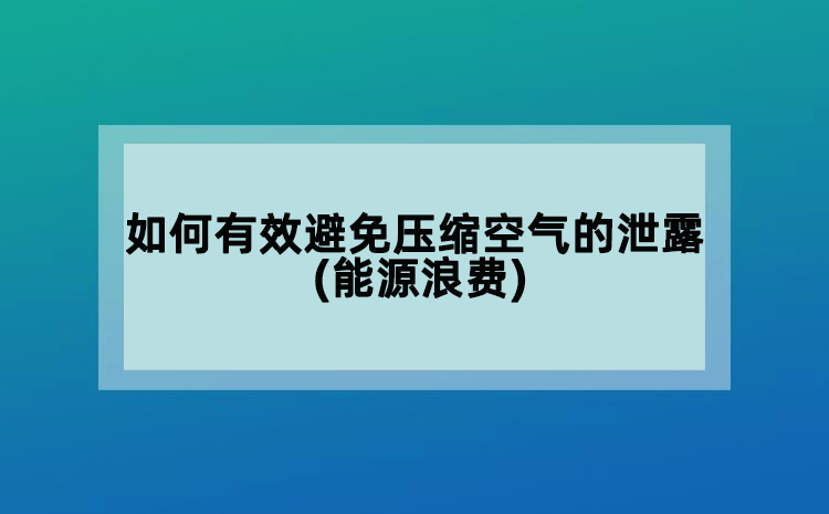 如何有效避免壓縮空氣的泄露(能源浪費)
